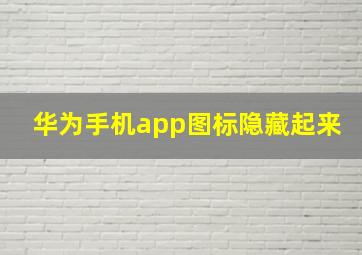 华为手机app图标隐藏起来