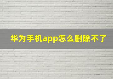 华为手机app怎么删除不了