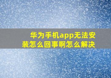 华为手机app无法安装怎么回事啊怎么解决