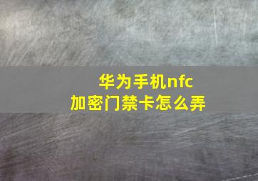 华为手机nfc加密门禁卡怎么弄