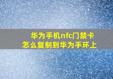 华为手机nfc门禁卡怎么复制到华为手环上