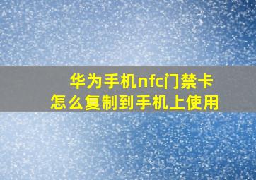 华为手机nfc门禁卡怎么复制到手机上使用