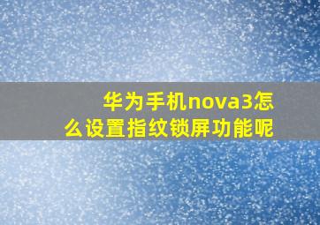 华为手机nova3怎么设置指纹锁屏功能呢