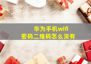 华为手机wifi密码二维码怎么没有