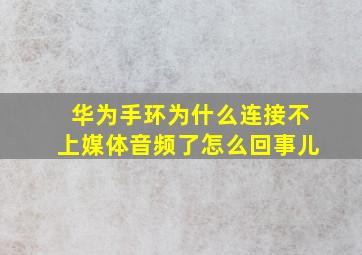 华为手环为什么连接不上媒体音频了怎么回事儿