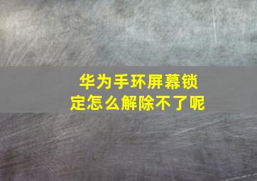 华为手环屏幕锁定怎么解除不了呢