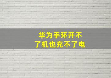 华为手环开不了机也充不了电