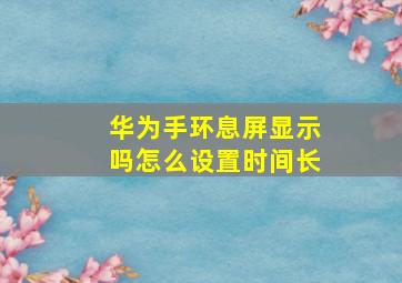 华为手环息屏显示吗怎么设置时间长