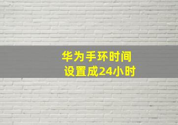 华为手环时间设置成24小时