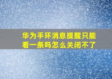 华为手环消息提醒只能看一条吗怎么关闭不了