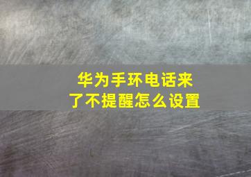 华为手环电话来了不提醒怎么设置