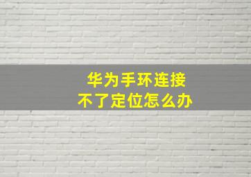 华为手环连接不了定位怎么办