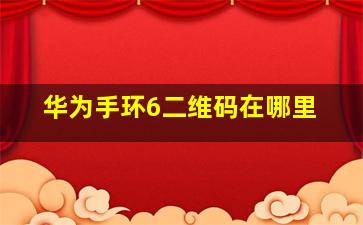 华为手环6二维码在哪里