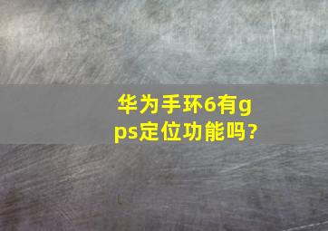 华为手环6有gps定位功能吗?