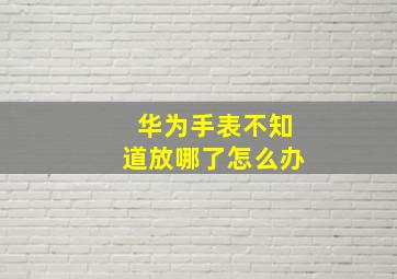 华为手表不知道放哪了怎么办