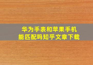 华为手表和苹果手机能匹配吗知乎文章下载