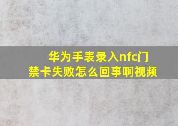 华为手表录入nfc门禁卡失败怎么回事啊视频