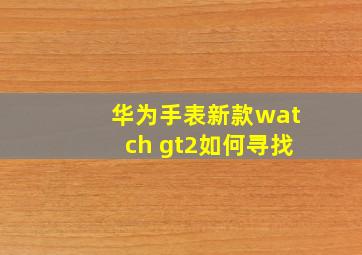 华为手表新款watch gt2如何寻找