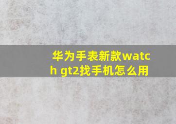 华为手表新款watch gt2找手机怎么用