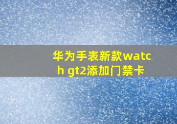 华为手表新款watch gt2添加门禁卡