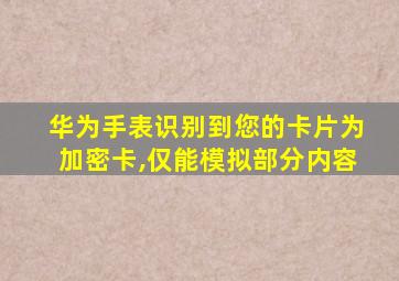 华为手表识别到您的卡片为加密卡,仅能模拟部分内容