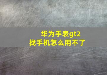 华为手表gt2找手机怎么用不了