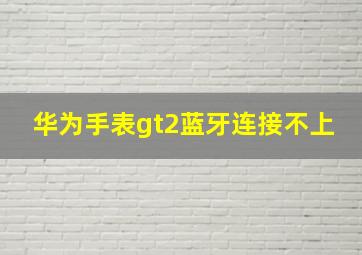 华为手表gt2蓝牙连接不上