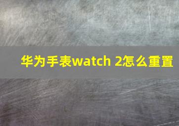 华为手表watch 2怎么重置