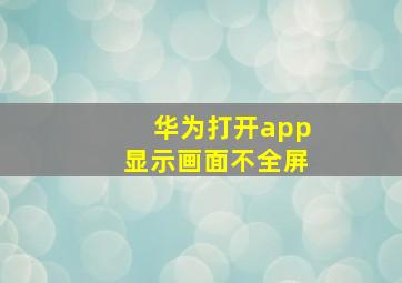 华为打开app显示画面不全屏