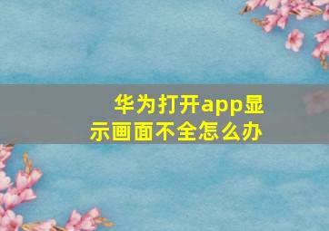 华为打开app显示画面不全怎么办