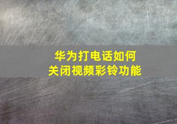 华为打电话如何关闭视频彩铃功能