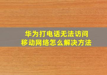 华为打电话无法访问移动网络怎么解决方法