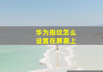 华为指纹怎么设置在屏幕上