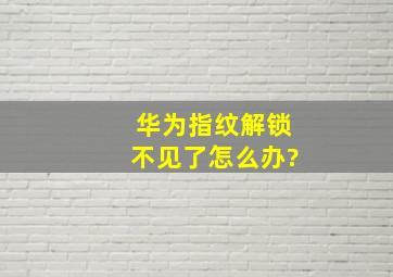 华为指纹解锁不见了怎么办?