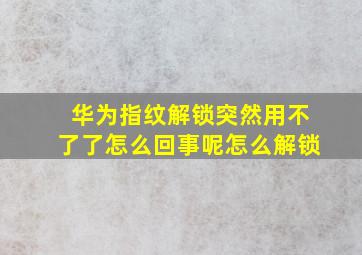 华为指纹解锁突然用不了了怎么回事呢怎么解锁