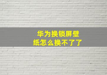 华为换锁屏壁纸怎么换不了了