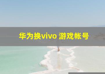 华为换vivo 游戏帐号