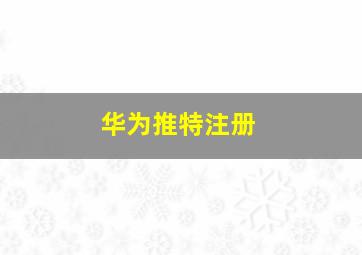 华为推特注册