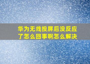 华为无线投屏后没反应了怎么回事啊怎么解决