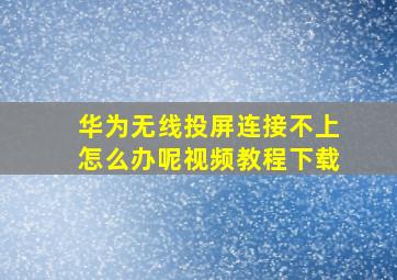 华为无线投屏连接不上怎么办呢视频教程下载