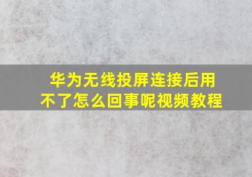 华为无线投屏连接后用不了怎么回事呢视频教程