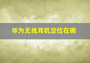 华为无线耳机定位在哪