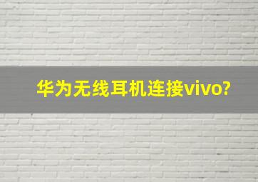 华为无线耳机连接vivo?