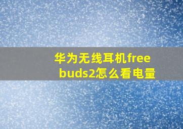 华为无线耳机freebuds2怎么看电量