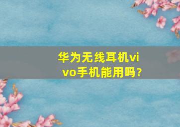 华为无线耳机vivo手机能用吗?