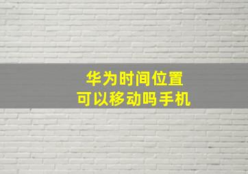 华为时间位置可以移动吗手机