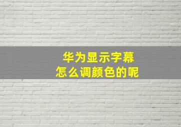 华为显示字幕怎么调颜色的呢