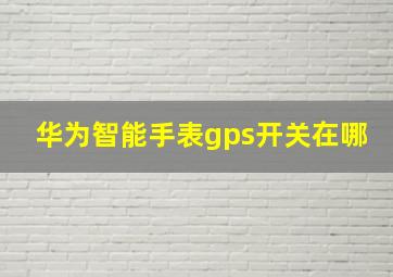 华为智能手表gps开关在哪