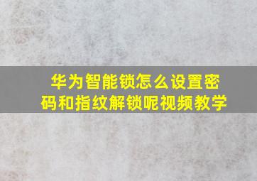 华为智能锁怎么设置密码和指纹解锁呢视频教学