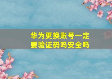 华为更换账号一定要验证码吗安全吗